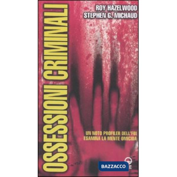 Ossessioni criminali. Un noto profiler dell'FBI esamina la mente omicida