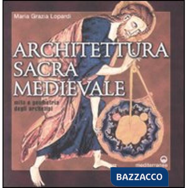 Architettura sacra medievale. Mito e geometria degli archetipi. Ediz. illustrata