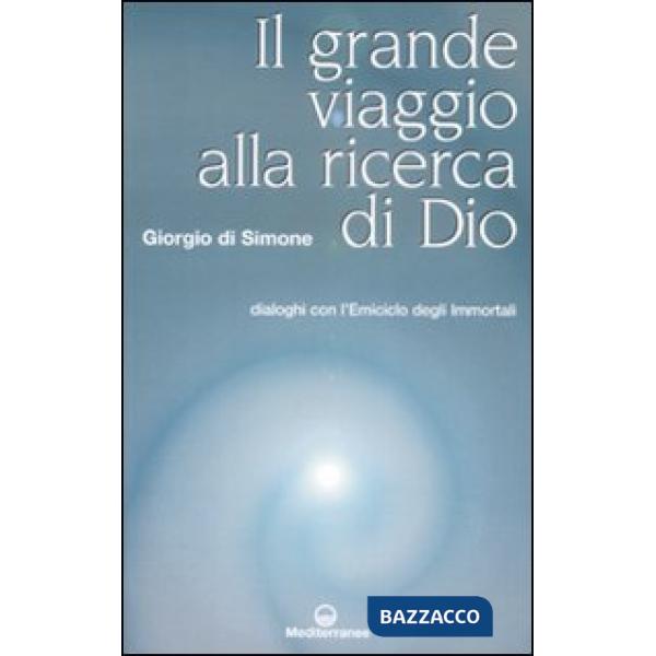 Grande viaggio alla ricerca di Dio. Dialoghi con l'emiciclo degli immortali
