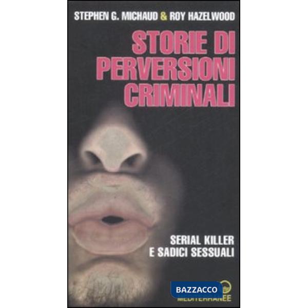 Storie di perversioni criminali. Serial killer e sadici sessuali