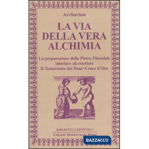 Via della vera alchimia. La preparazione della pietra filosofale interiore ed esteriore (La)
