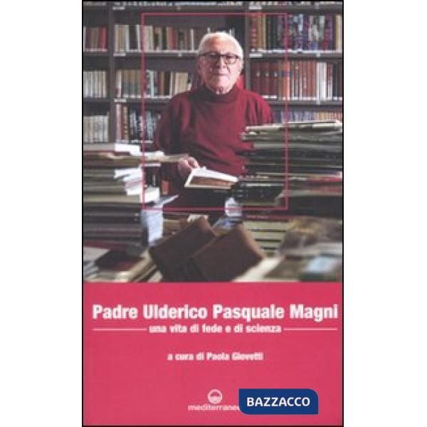 Padre Ulderico Pasquale Magni. Una vita di fede e di scienza