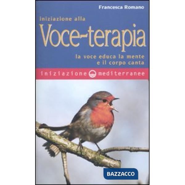 Iniziazione alla voce-terapia. La voce educa la mente e il corpo canta