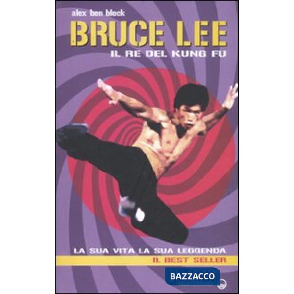 Bruce Lee il re del kung fu. La sua vita, la sua leggenda