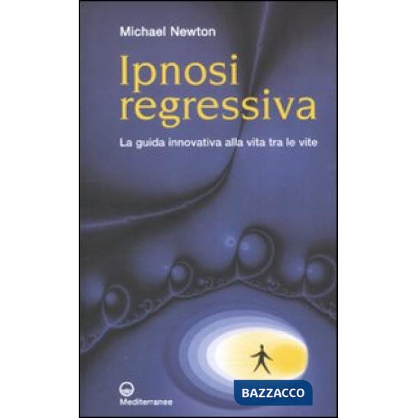 Ipnosi regressiva. La guida innovativa alla vita tra le vite