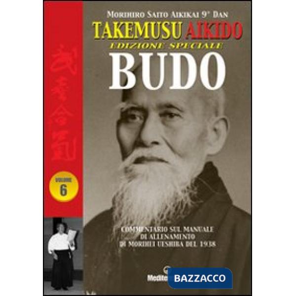 Takemusu Aikido. Commentario al manuale di allenamento di Morihei Ueshiba del 1938 Budo. Ediz. speciale. Vol. 6