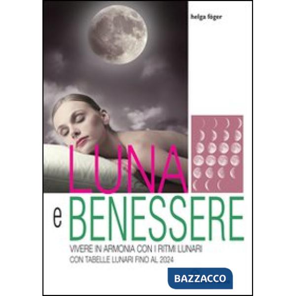 Luna e benessere. Vivere in armonia con i ritmi lunari. Con tabelle lunari fino al 2024