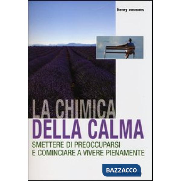 Chimica della calma. Smettere di preoccuparsi e cominciare a vivere pienamente (La)