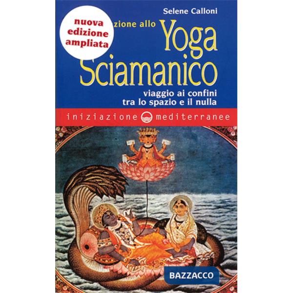 Iniziazione allo yoga sciamanico. Viaggio ai confini tra lo spazio e il nulla. Nuova ediz.
