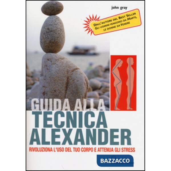 Guida alla tecnica Alexander. Rivoluziona l'uso del tuo corpo e attenua gli stress