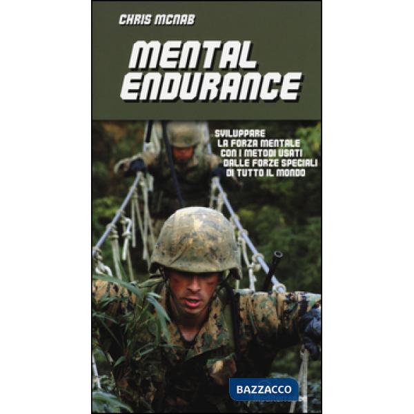 Mental endurance. Sviluppare la forza mentale con i metodi usati dalle forze speciali di tutto il mondo