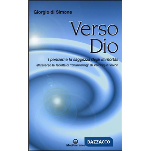 Verso Dio. I pensieri e la saggezza degli immortali. Attraverso le facoltà di «channeling» di Véronique Vavon