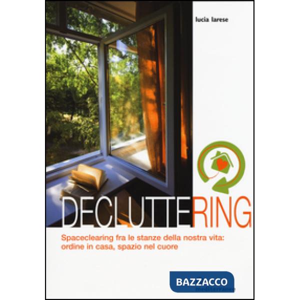 Decluttering. Spaceclearing tra le stanze della nostra vita: ordine in casa, spazio nel cuore