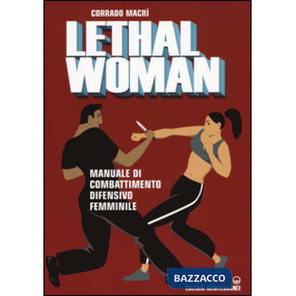 Lethal woman. Manuale di combattimento difensivo femminile. Come mettere K.O. un agressore in pochi secondi