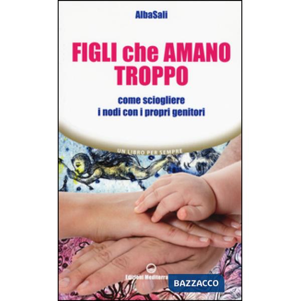 Figli che amano troppo. Come sciogliere i nodi con i propri genitori