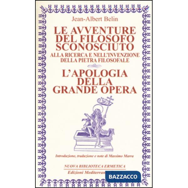 Avventure del filosofo sconosciuto alla ricerca e nell'invenzione della pietra filosofale. L'apologia della grande opera (Le)