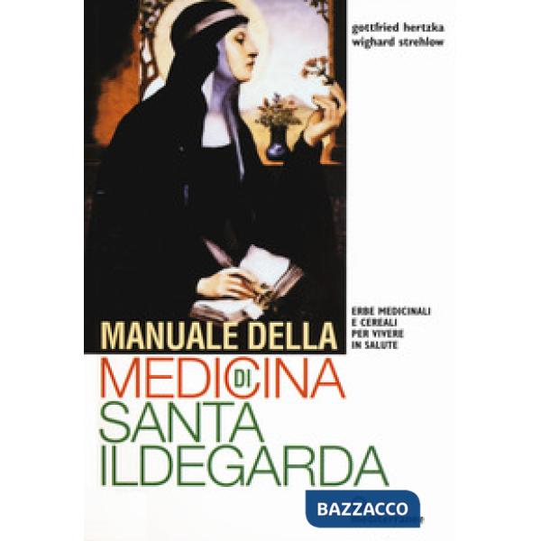 Manuale della medicina di santa Ildegarda. Erbe medicinali e cereali per vivere in salute