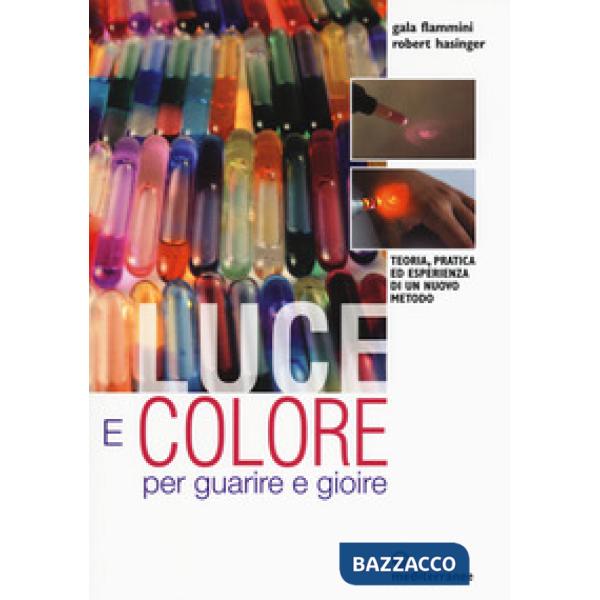 Luce e colore per guarire e gioire. Teoria, pratica ed esperienza di un nuovo metodo