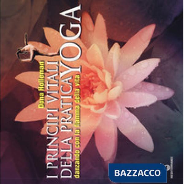 Principi vitali della pratica yoga. Danzando con la fiamma della vita. Ediz. illustrata (I)