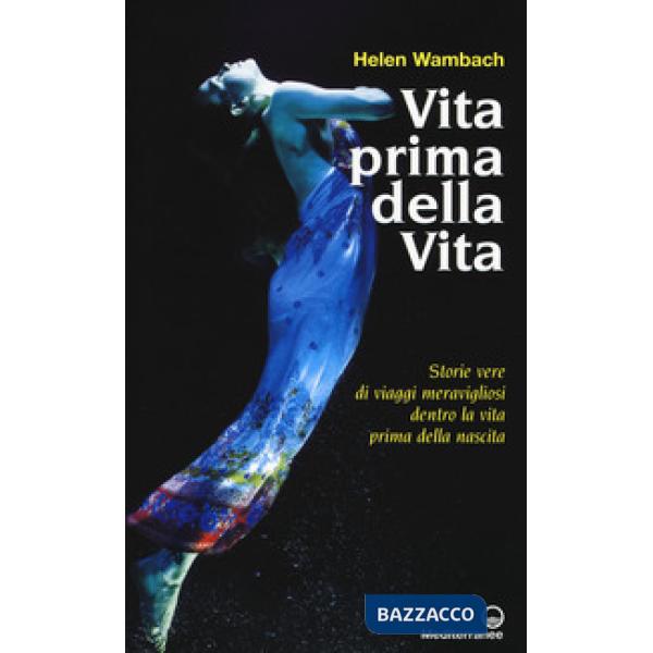 Vita prima della vita. Storie di vere di viaggi meravigliosi dentro la vita prima della nascita