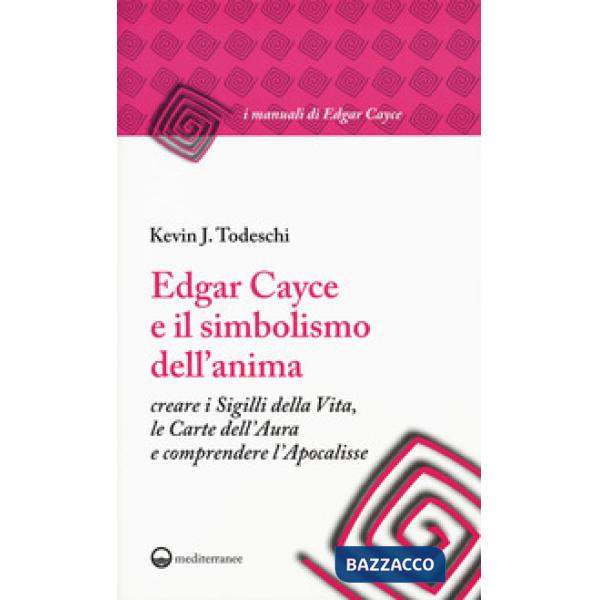 Edgar Cayce e il simbolismo dell'anima. Creare i sigilli della vita, le carte dell'aura e comprendere l'Apocalisse