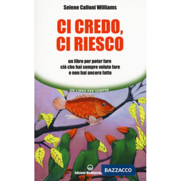 Ci credo, ci riesco. Un libro per poter fare ciò che hai sempre voluto fare e non hai ancora fatto