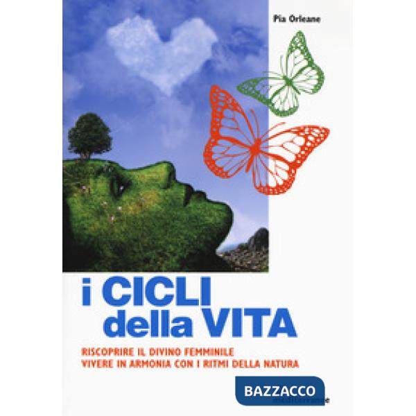 Cicli della vita. Riscoprire il divino femminile, vivere in armonia con i ritmi della natura (I)