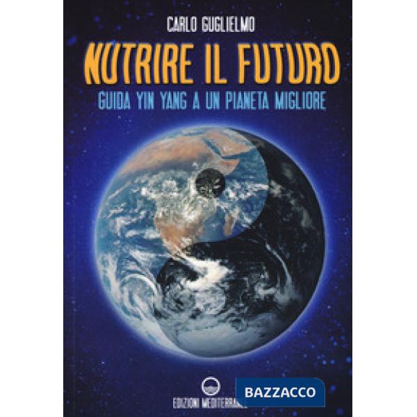 Nutrire il futuro. Guida Yin Yang a un pianeta migliore
