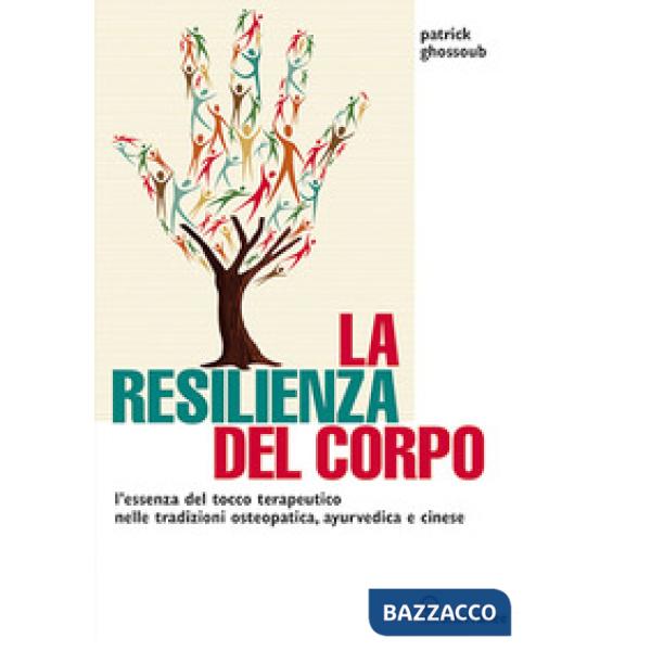 Resilienza del corpo. L'essenza del tocco terapeutico nelle tradizioni osteopatica, ayurvedica e cinese (La)