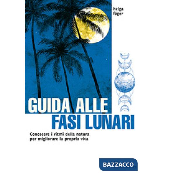 Guida alle fasi lunari. Conoscere i ritmi della natura per migliorare la propria vita