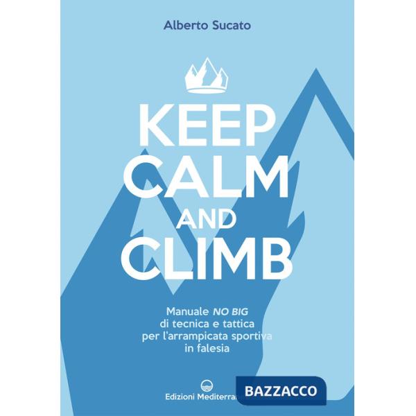 Keep calm and climb. Manuale no big di tecnica e tattica per l'arrampicata sportiva in falesia