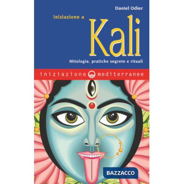 Iniziazione a Kali. Mitologia, pratiche segrete e rituali