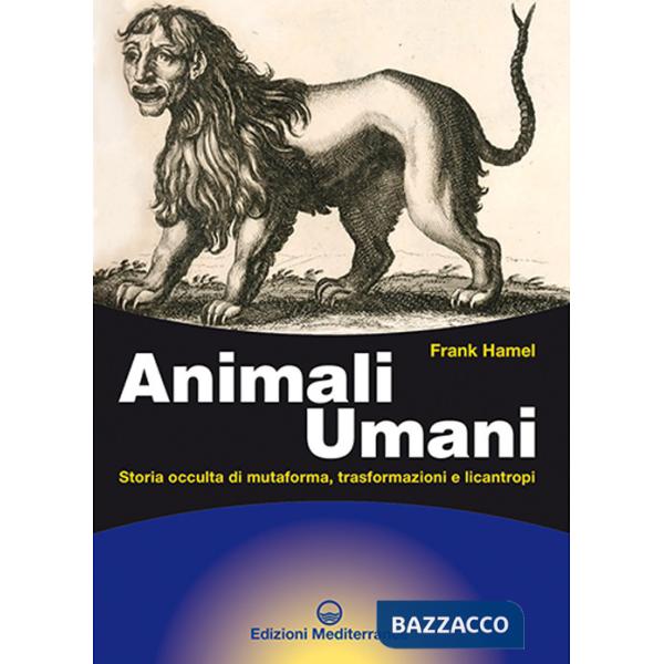 Animali umani. Storia occulta di mutaforma, trasformazioni e licantropi. Nuova ediz.