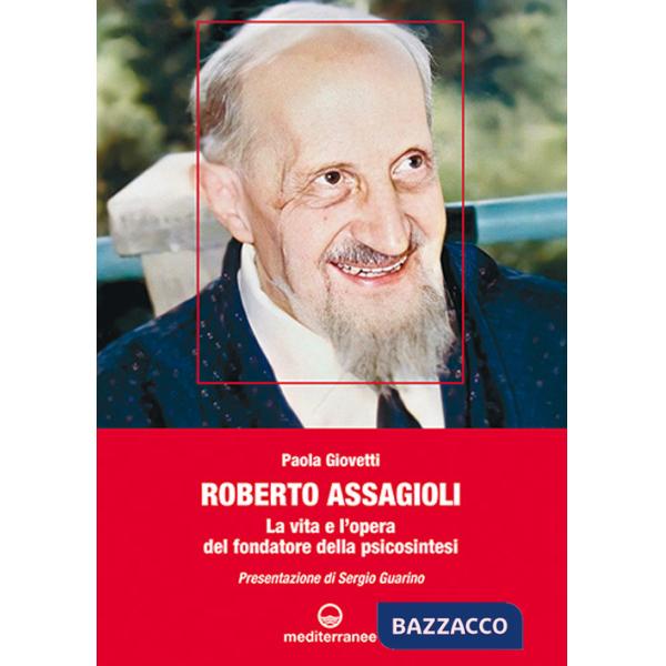 Roberto Assagioli. La vita e l'opera del fondatore della psicosintesi