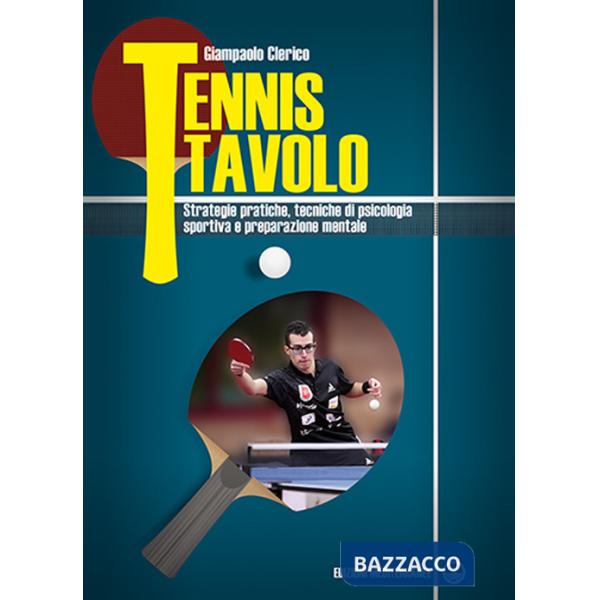 Tennis tavolo. Strategie pratiche, tecniche di psicologia sportiva e preparazione mentale