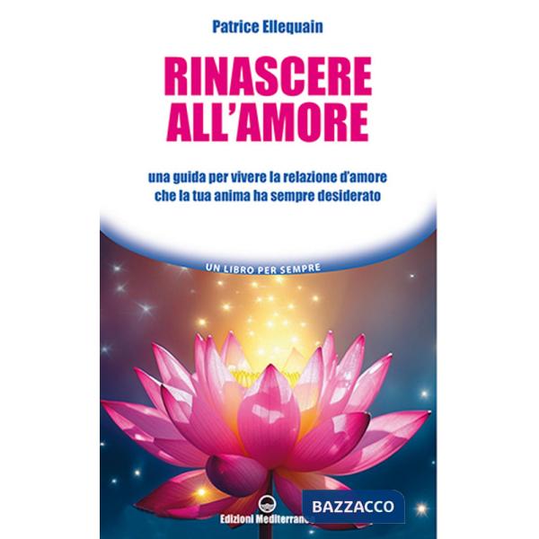 Rinascere all'amore. Una guida per vivere la relazione d'amore che la tua anima ha sempre desiderato