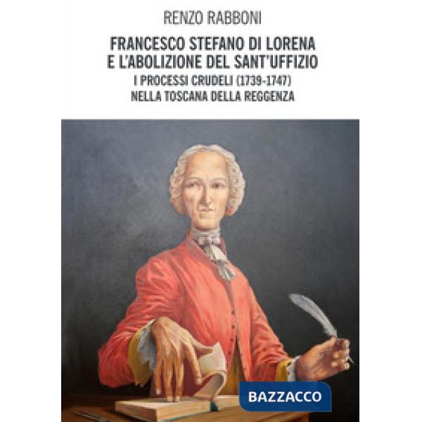 Francesco Stefano di Lorena e l'abolizione del Sant'Uffizio. I processi crudeli 