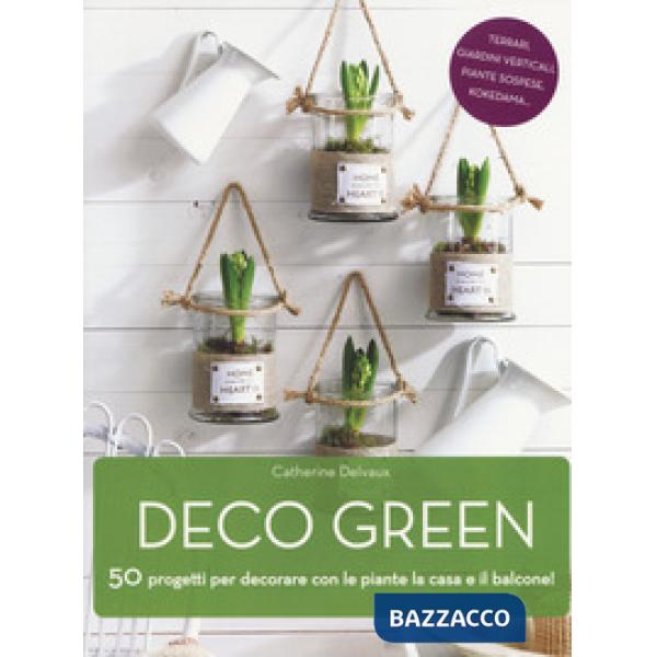 Deco green. 50 progetti per decorare con le piante la casa e il balcone!