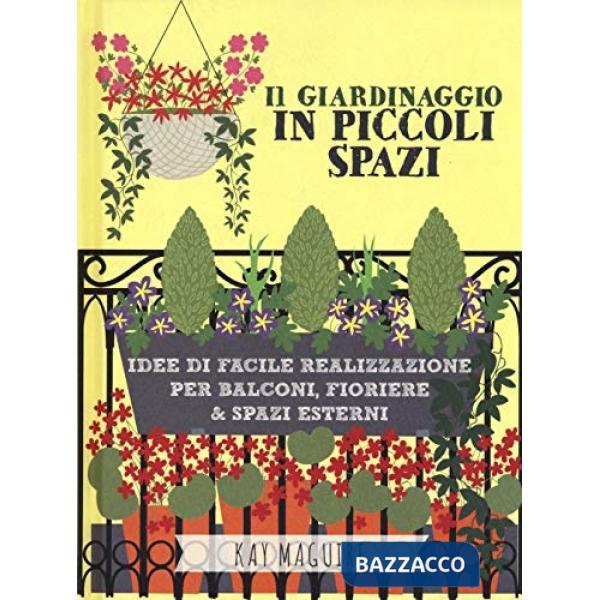 Giardinaggio in piccoli spazi. idee di facile realizzazione per balconi, fioriere & spazi esterni (Il)