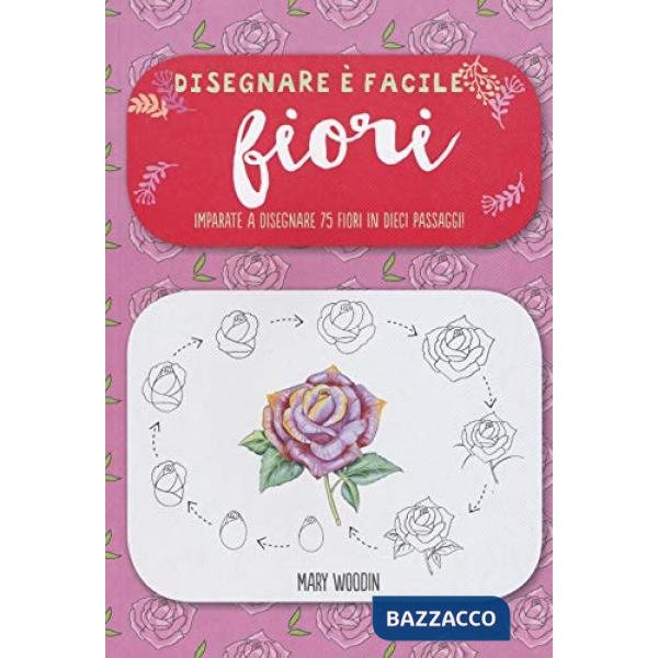 Fiori. Imparate a disegnare 75 fiori in dieci passaggi! Disegnare è facile. Ediz. illustrata