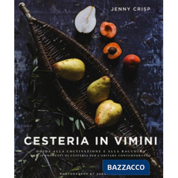 Cesteria in vimini. Guida alla coltivazione e alla raccolta con 20 progetti di cesteria per l'abitare contemporaneo. Ediz. a col
