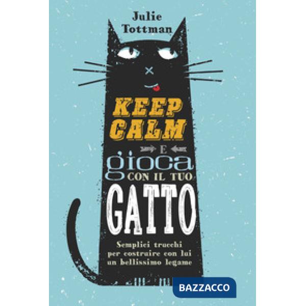 Keep calm e gioca con il tuo gatto. Semplici trucchi per costruire con lui un bellissimo legame