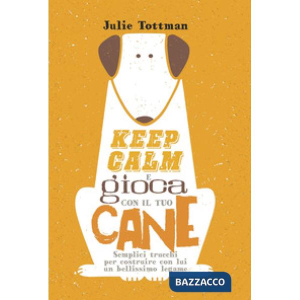 Keep calm e gioca con il tuo cane. Semplici trucchi per costruire con lui un bellissimo legame