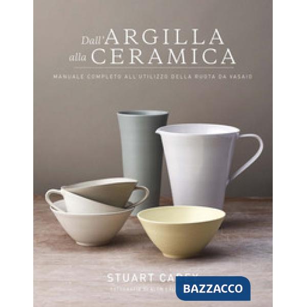 Dall'argilla alla ceramica. Manuale completo all'utilizzo della ruota da vasaio
