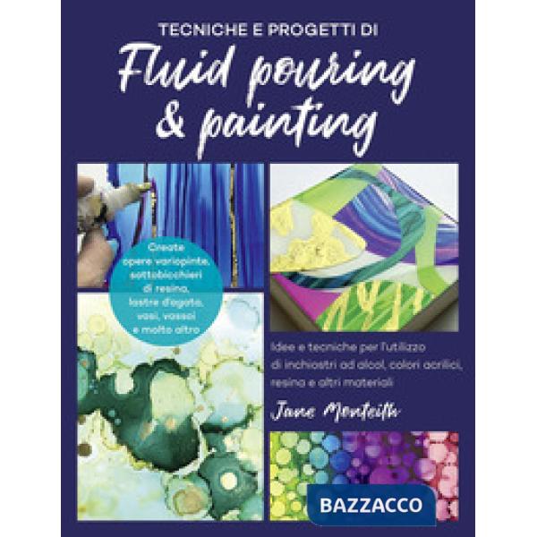 Tecniche e progetti di fluid pouring & painting. Idee e tecniche per l'utilizzo di inchiostri ad alcol, colori acrilici, resina 