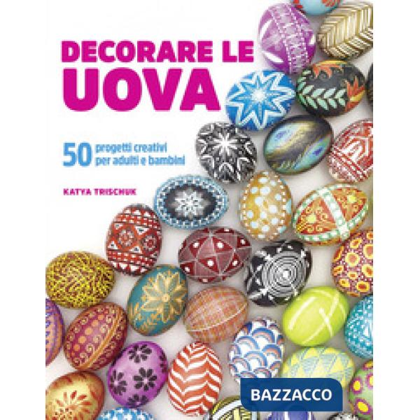 Decorare le uova. 50 progetti creativi per adulti e bambini