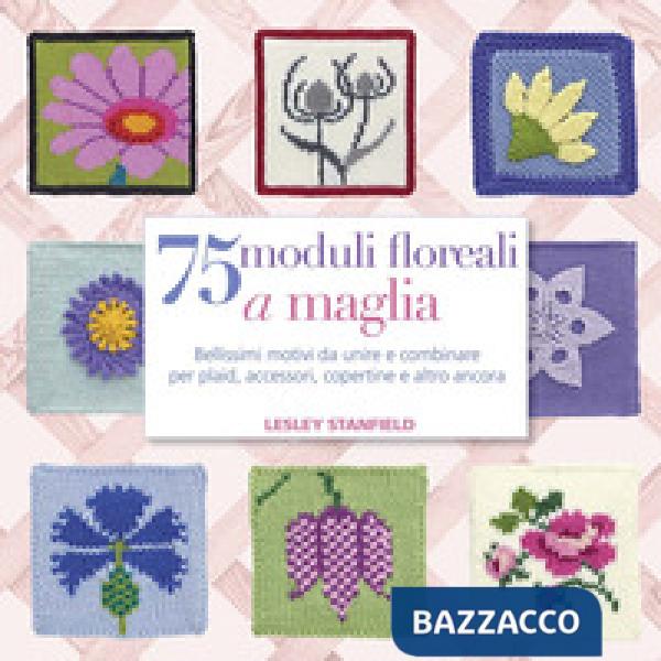 75 moduli floreali a maglia. Bellissimi motivi da unire e combinare per plaid, accessori, copertine e altro ancora