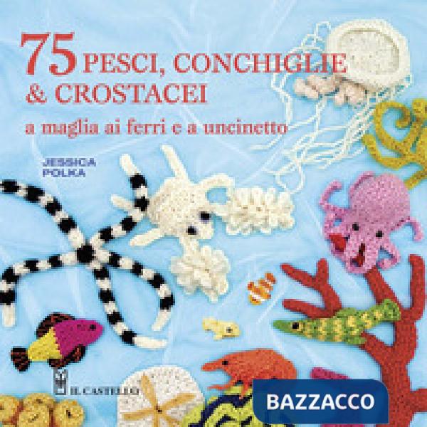 75 peschi, conchiglie & crostacei. A maglia ai ferri e a uncinetto