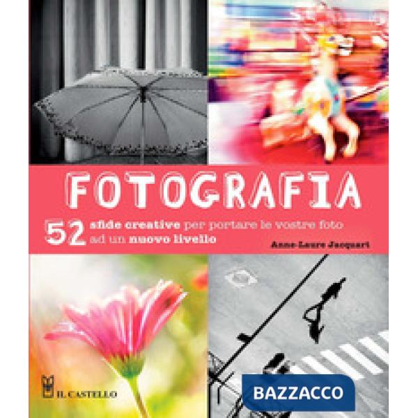 Fotografia. 52 sfide creative per portare le vostro foto ad un nuovo livello. Ediz. illustrata