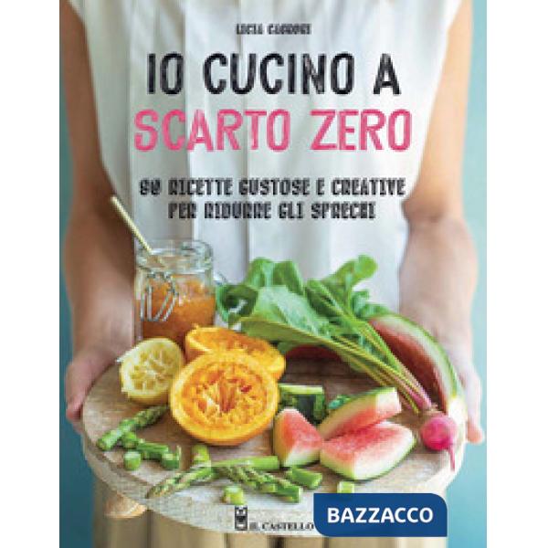 Io cucino a scarto zero. 90 ricette gustose e creative per ridurre gli sprechi. Ediz. a colori